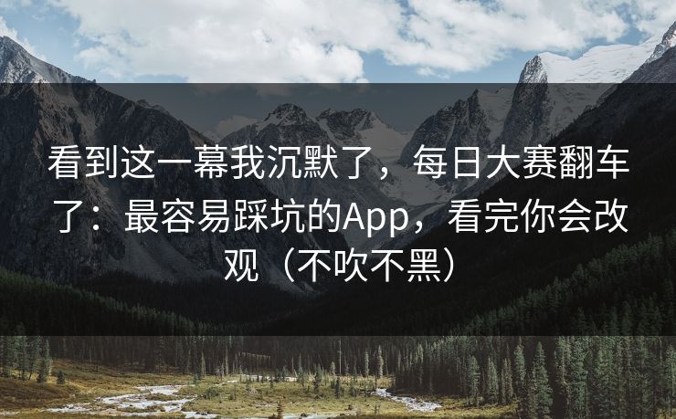 看到这一幕我沉默了，每日大赛翻车了：最容易踩坑的App，看完你会改观（不吹不黑）
