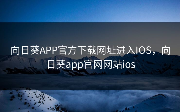 向日葵APP官方下载网址进入IOS，向日葵app官网网站ios