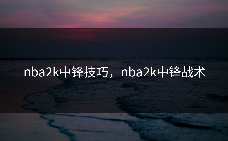 nba2k中锋技巧，nba2k中锋战术
