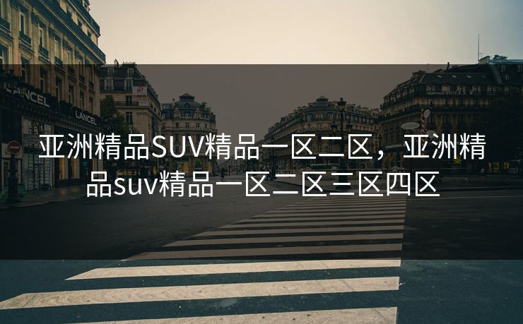 亚洲精品SUV精品一区二区，亚洲精品suv精品一区二区三区四区