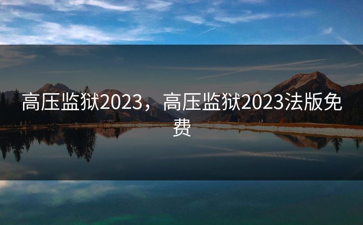 高压监狱2023，高压监狱2023法版免费