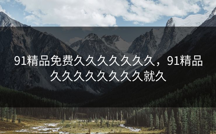 91精品免费久久久久久久久，91精品久久久久久久久久就久