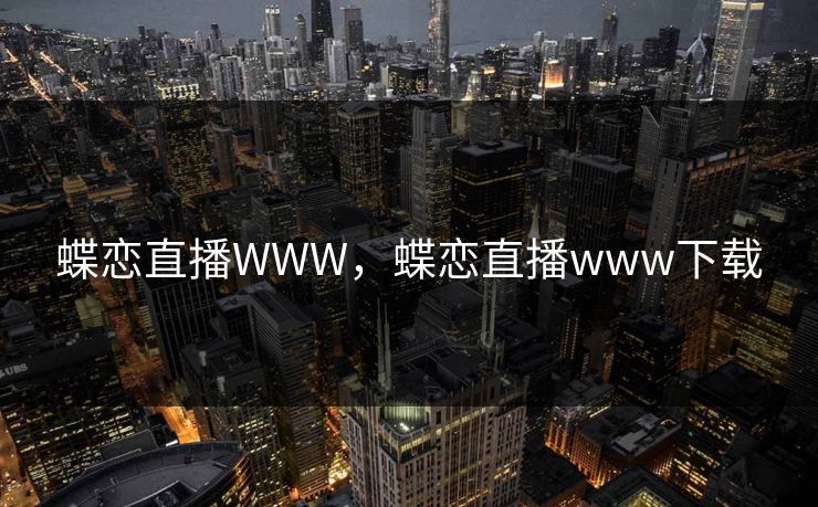 蝶恋直播WWW，蝶恋直播www下载