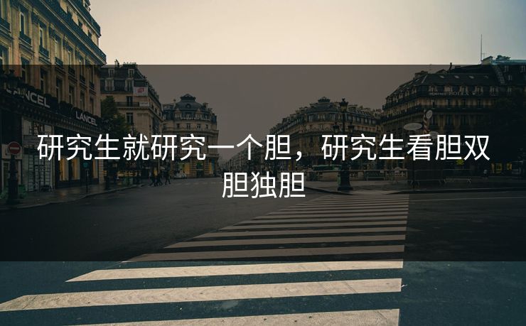 研究生就研究一个胆，研究生看胆双胆独胆