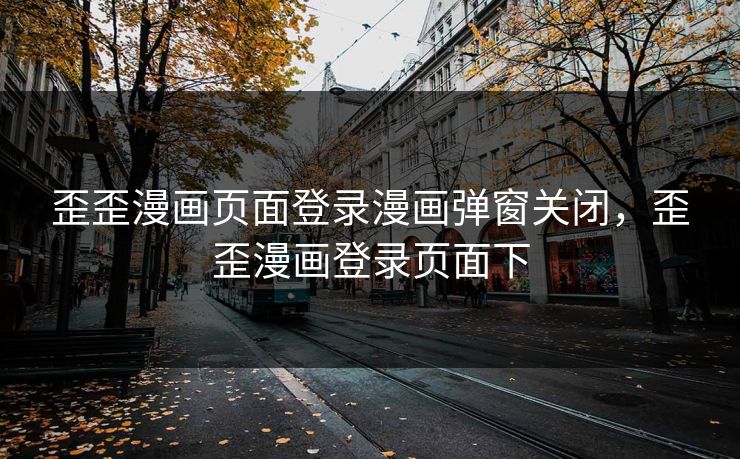 歪歪漫画页面登录漫画弹窗关闭，歪歪漫画登录页面下