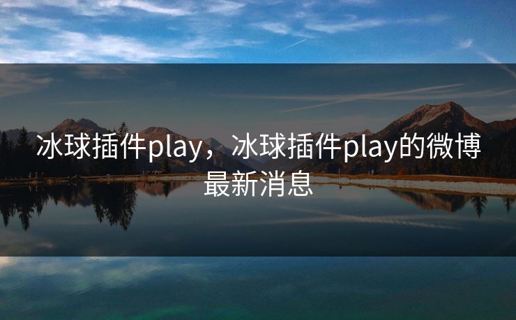 冰球插件play，冰球插件play的微博最新消息