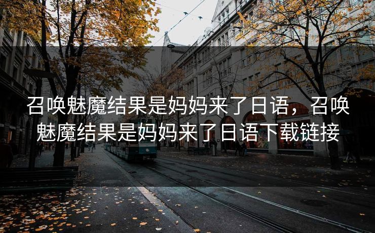 召唤魅魔结果是妈妈来了日语,召唤魅魔结果是妈妈来了日语下载链接