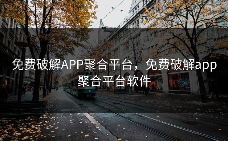 免费破解APP聚合平台，免费破解app聚合平台软件