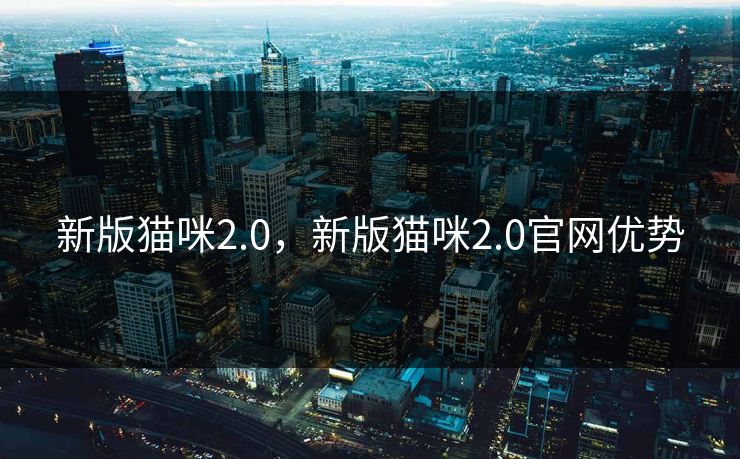 新版猫咪2.0，新版猫咪2.0官网优势