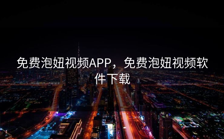 免费泡妞视频APP，免费泡妞视频软件下载