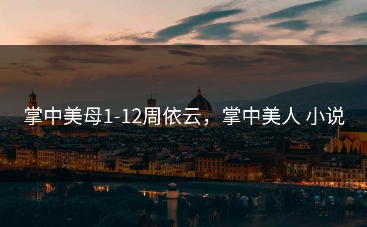 掌中美母1-12周依云，掌中美人 小说