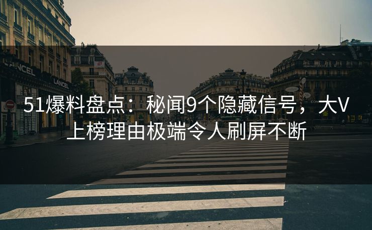 51爆料盘点:秘闻9个隐藏信号,大V上榜理由极端令人刷屏不断 51爆料盘点:秘闻9个隐藏信号,大V上榜理由极端令人刷屏不断