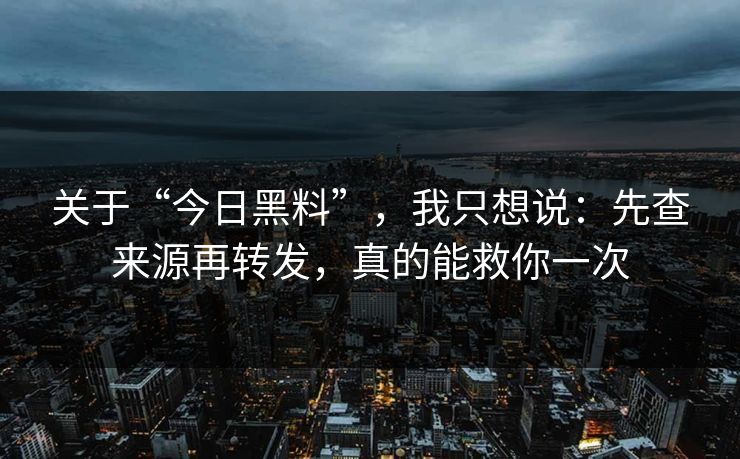 关于“今日黑料”,我只想说:先查来源再转发,真的能救你一次 关于“今日黑料”,我只想说:先查来源再转发,真的能救你一次