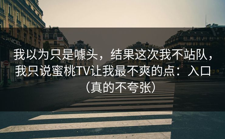 我以为只是噱头，结果这次我不站队，我只说蜜桃TV让我最不爽的点：入口（真的不夸张）