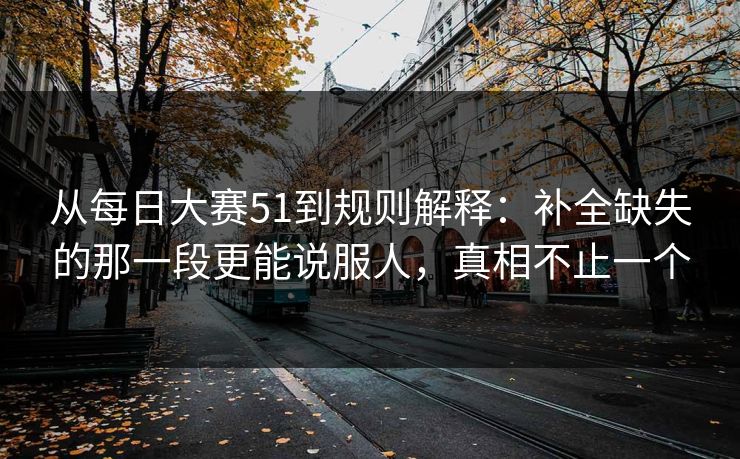 从每日大赛51到规则解释:补全缺失的那一段更能说服人,真相不止一个 从每日大赛51到规则解释:补全缺失的那一段更能说服人,真相不止一个