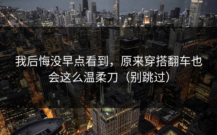 我后悔没早点看到，原来穿搭翻车也会这么温柔刀（别跳过）